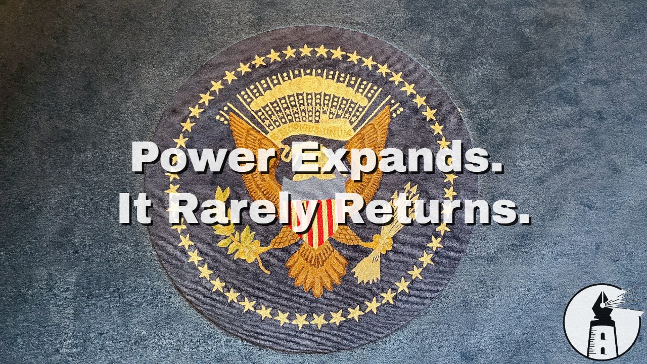 Executive Power Expands. It Rarely Contracts.